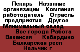 Пекарь › Название организации ­ Компания-работодатель › Отрасль предприятия ­ Другое › Минимальный оклад ­ 12 300 - Все города Работа » Вакансии   . Кабардино-Балкарская респ.,Нальчик г.